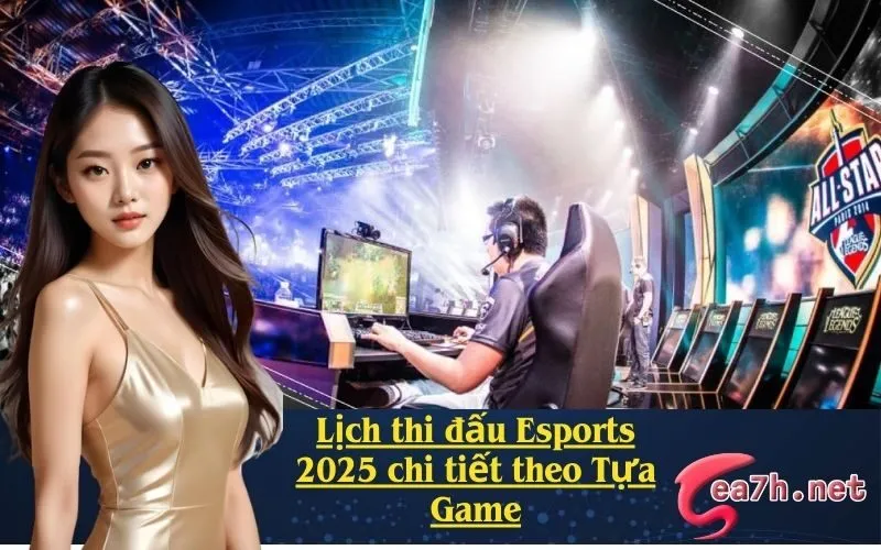 Lịch thi đấu Esports 2025 chi tiết theo Tựa Game