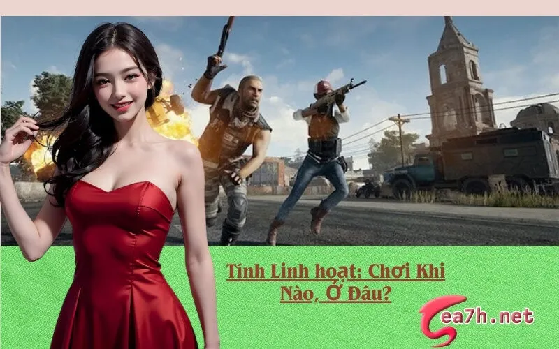 Tính Linh hoạt: Chơi Khi Nào, Ở Đâu?