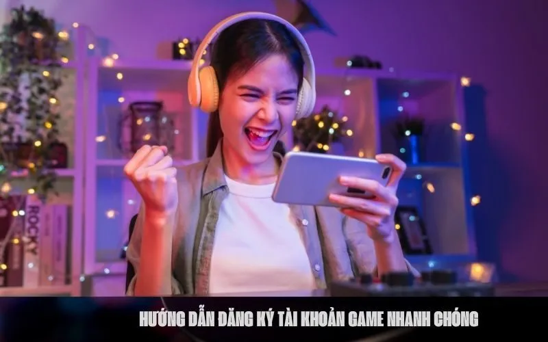Hướng Dẫn Đăng Ký Tài Khoản Game Nhanh Chóng