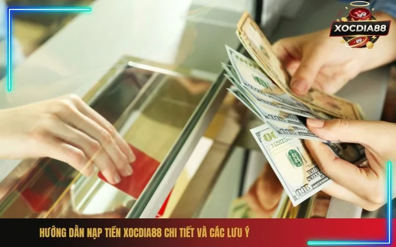 Hướng Dẫn Nạp Tiền xocdia88 Chi Tiết và Các Lưu Ý