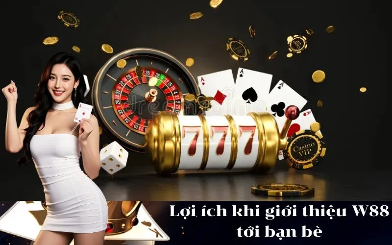 Lợi ích khi giới thiệu W88 tới bạn bè