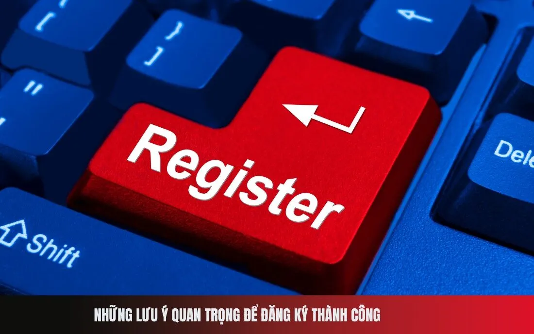 Những lưu ý quan trọng để đăng ký thành công