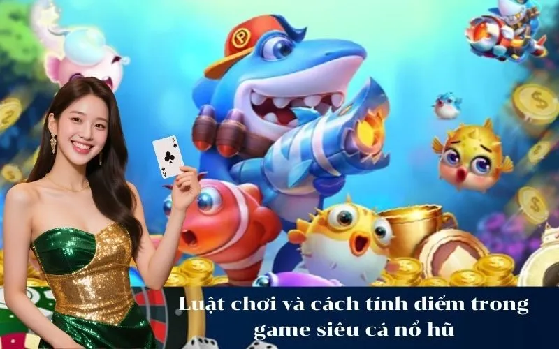 Luật chơi và cách tính điểm trong game siêu cá nổ hũ