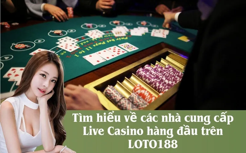 Tìm hiểu về các nhà cung cấp Live Casino hàng đầu trên LOTO188